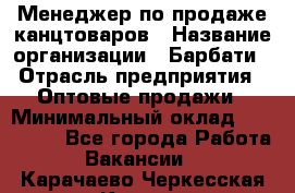 Менеджер по продаже канцтоваров › Название организации ­ Барбати › Отрасль предприятия ­ Оптовые продажи › Минимальный оклад ­ 150 000 - Все города Работа » Вакансии   . Карачаево-Черкесская респ.,Карачаевск г.